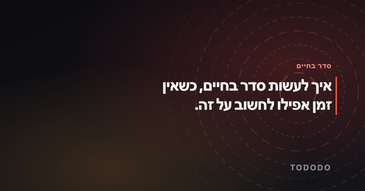 סדר בחיים — איך לעשות סדר בחיים, כשאין זמן אפילו לחשוב על זה.