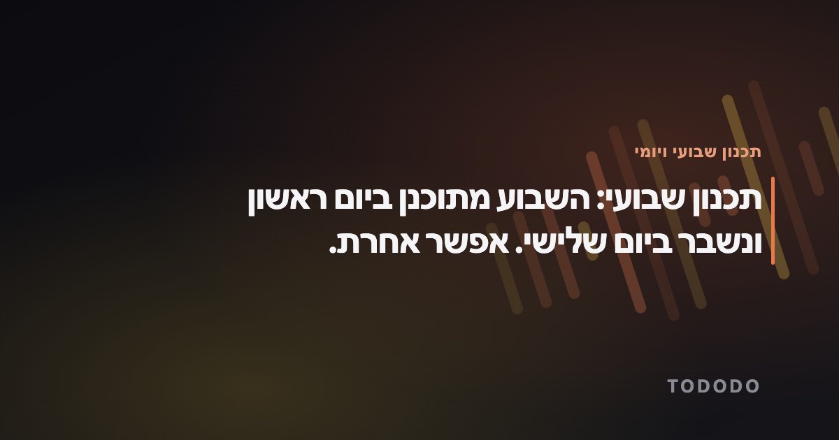 תכנון שבועי ויומי — תכנון שבועי: השבוע מתוכנן ביום ראשון ונשבר ביום שלישי. אפשר אחרת.