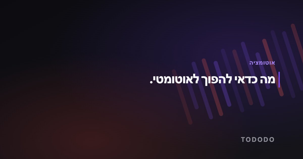 מה כדאי להפוך לאוטומטי.