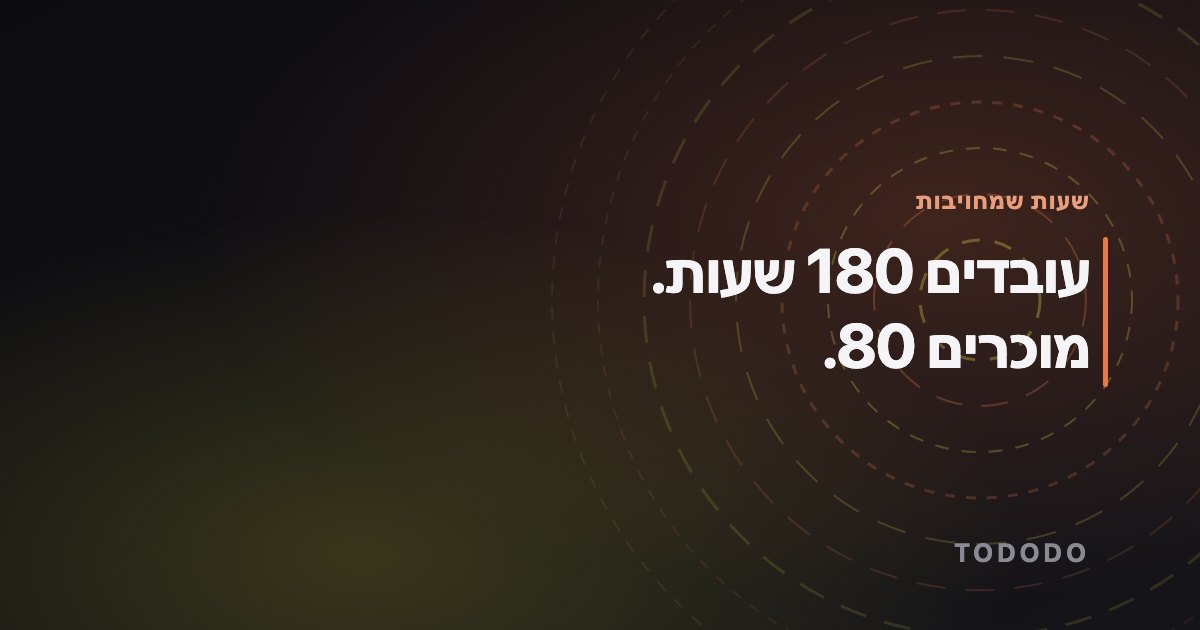 עובדים 180 שעות. מוכרים 80.