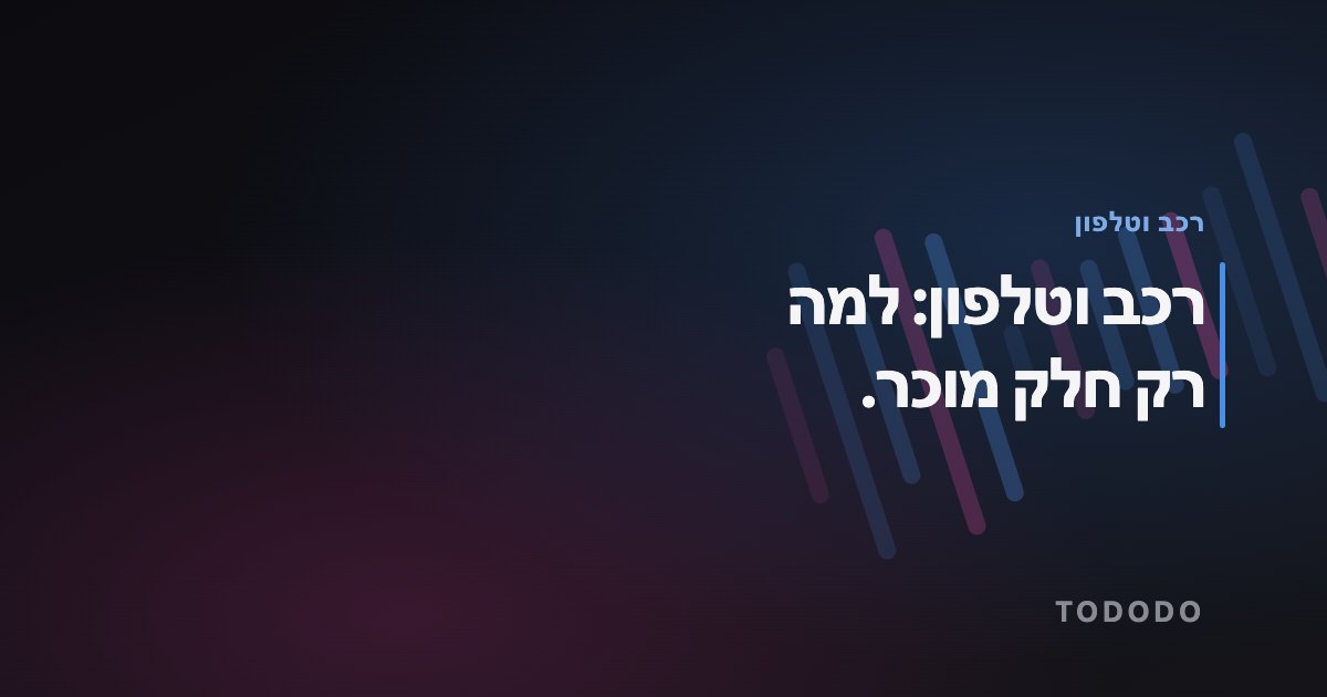 רכב וטלפון: למה רק חלק מוכר.
