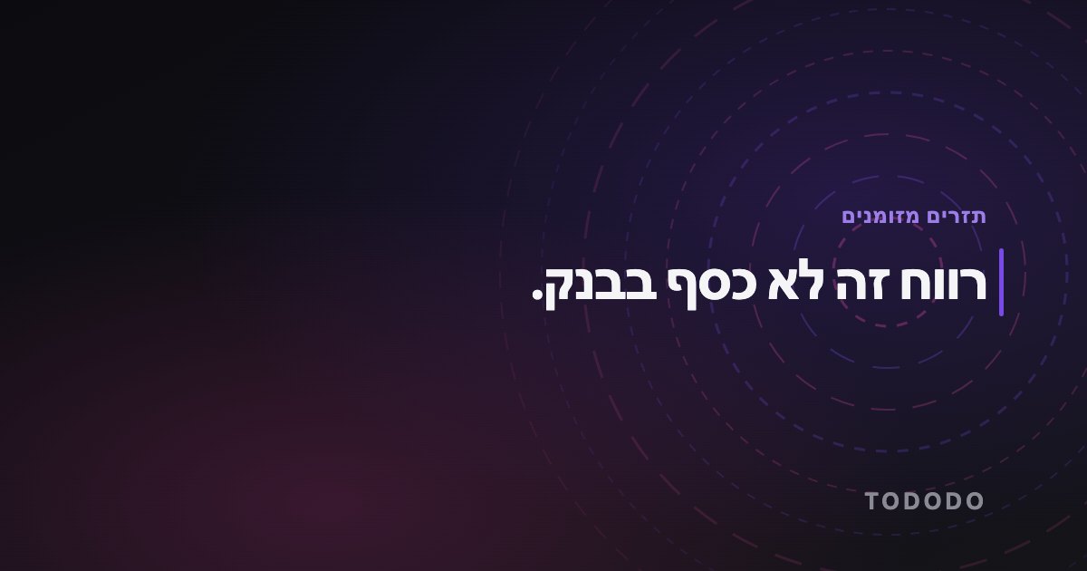 רווח זה לא כסף בבנק.