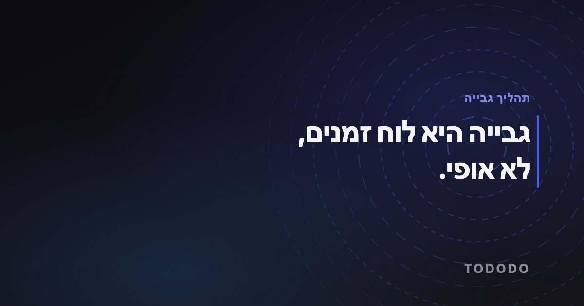 גבייה היא לוח זמנים, לא אופי.
