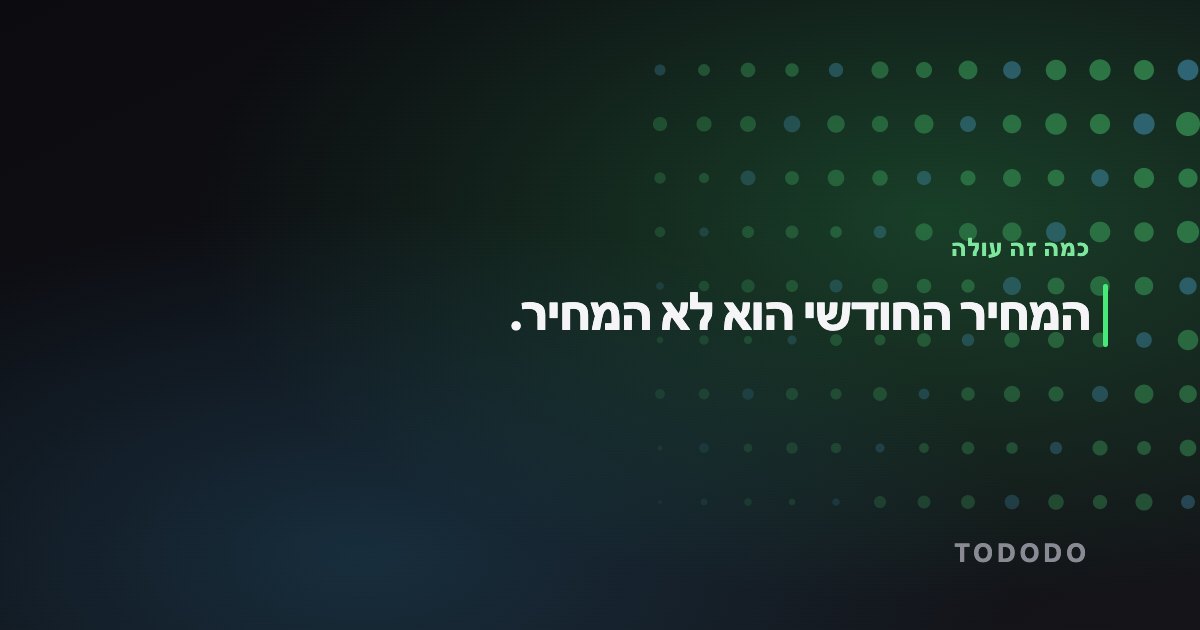 המחיר החודשי הוא לא המחיר.
