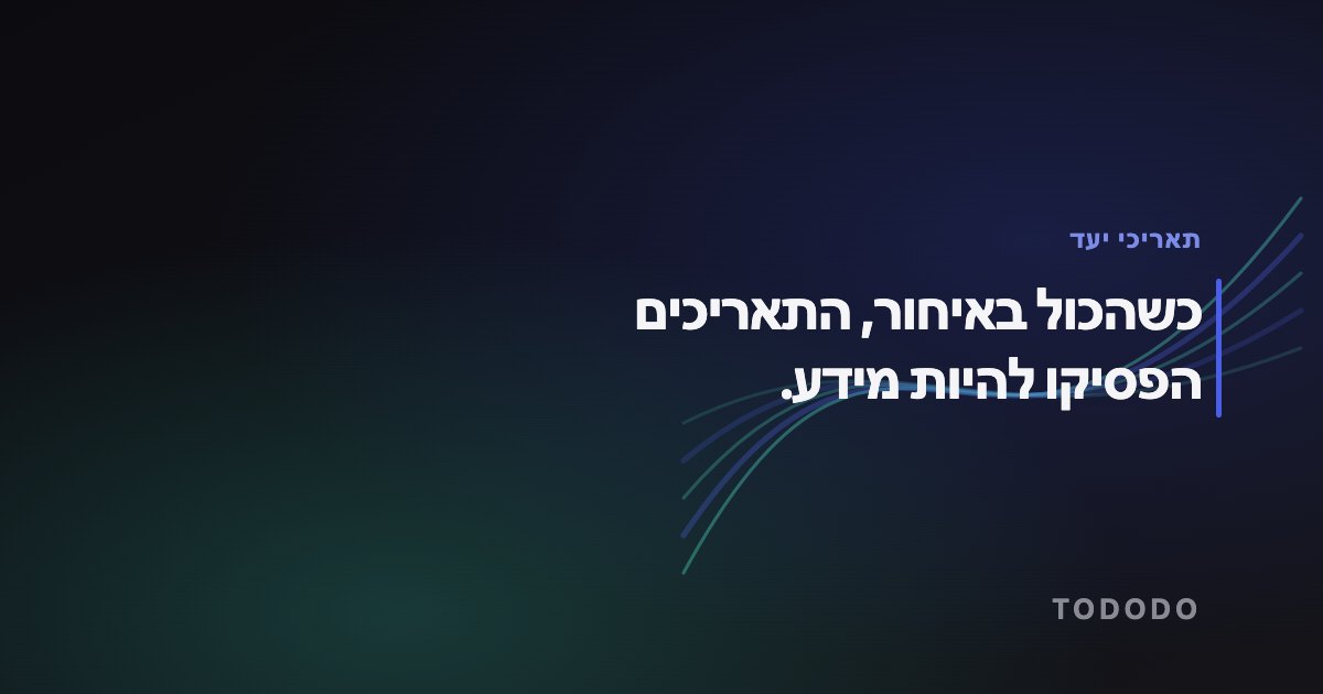 תאריך יעד למשימה — כשהכול באיחור, התאריכים הפסיקו להיות מידע.