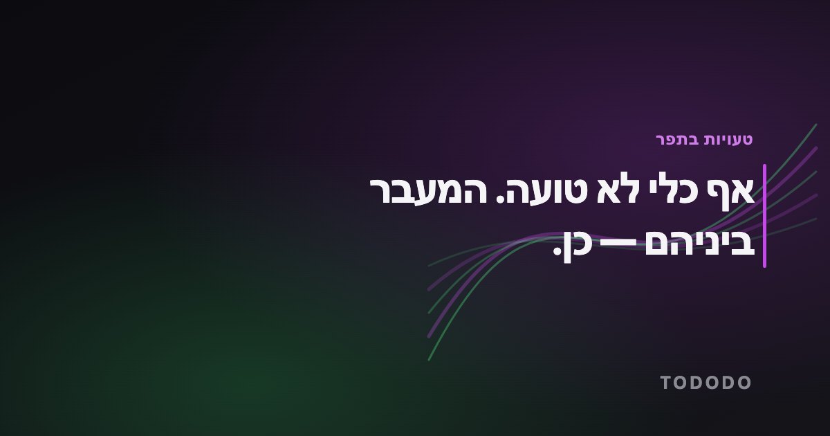 אף כלי לא טועה. המעבר ביניהם — כן.
