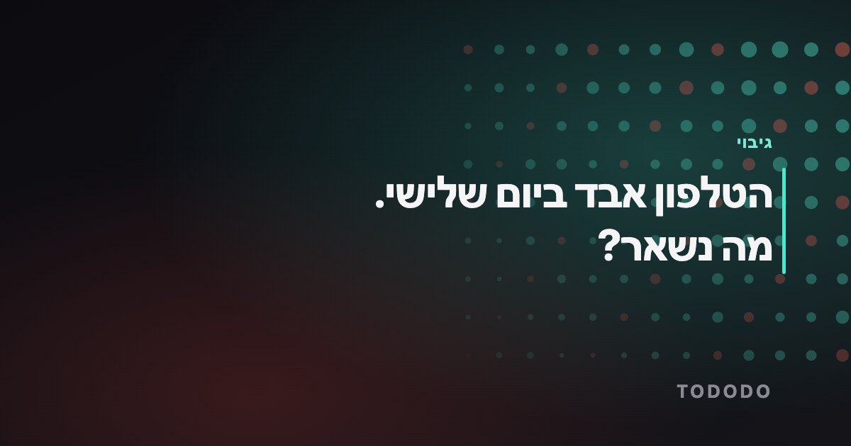 הטלפון אבד ביום שלישי. מה נשאר?