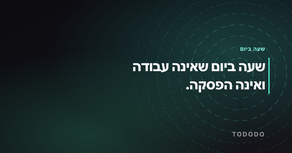 שעה ביום שאינה עבודה ואינה הפסקה.