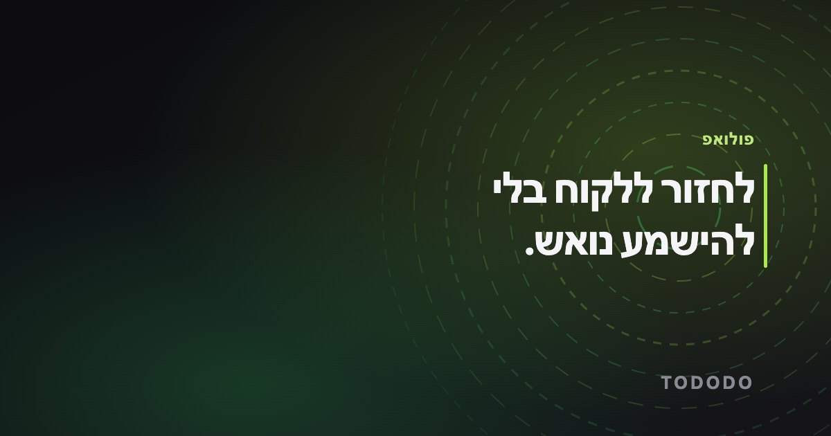 לחזור ללקוח בלי להישמע נואש.