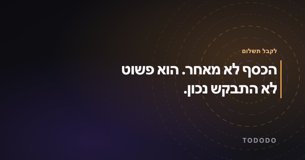 הכסף לא מאחר. הוא פשוט לא התבקש נכון.