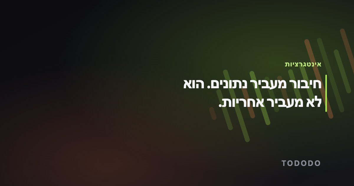 חיבור מעביר נתונים. הוא לא מעביר אחריות.