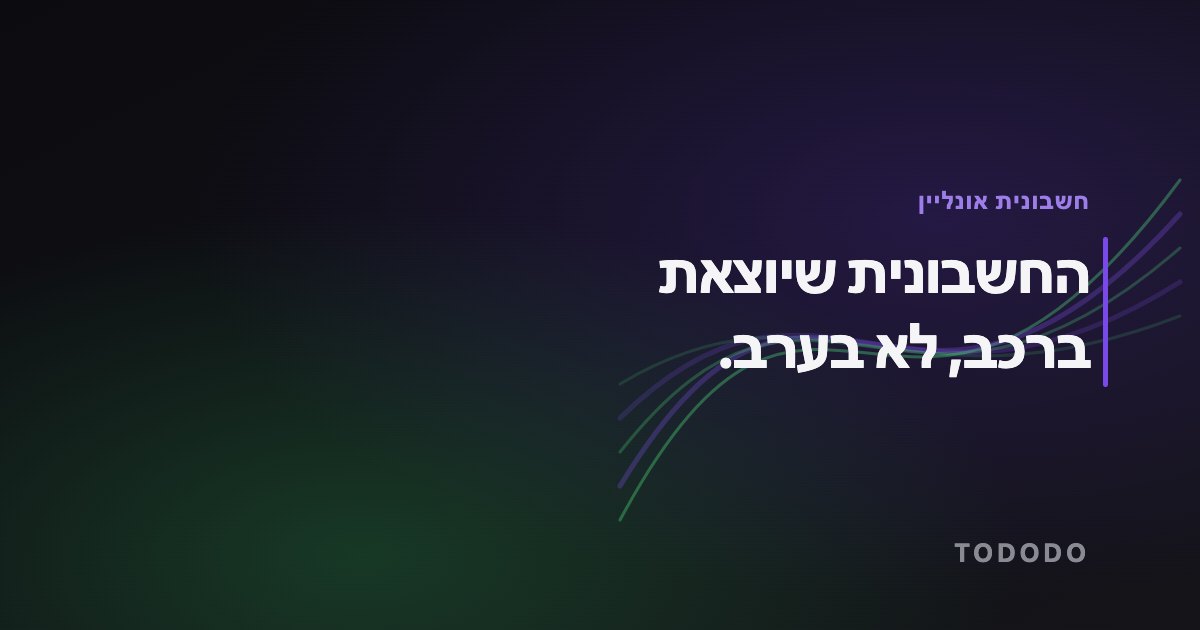 החשבונית שיוצאת ברכב, לא בערב.