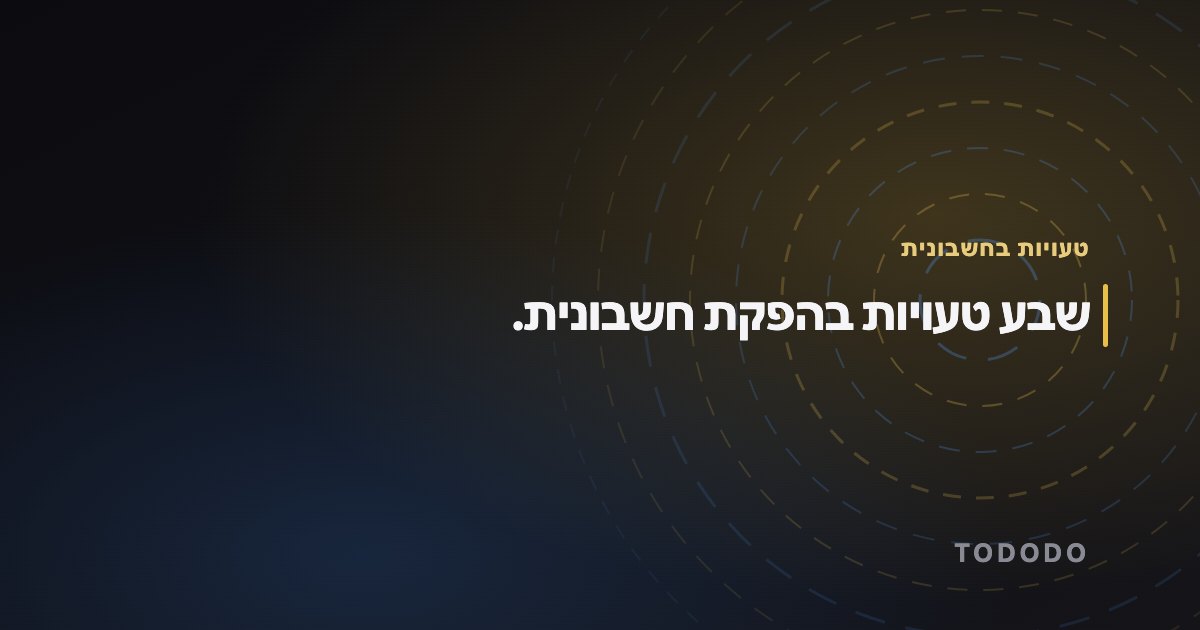 שבע טעויות בהפקת חשבונית.