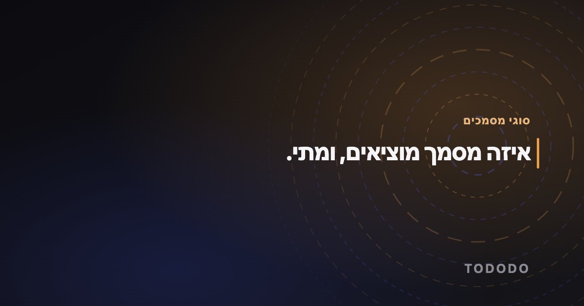 איזה מסמך מוציאים, ומתי.