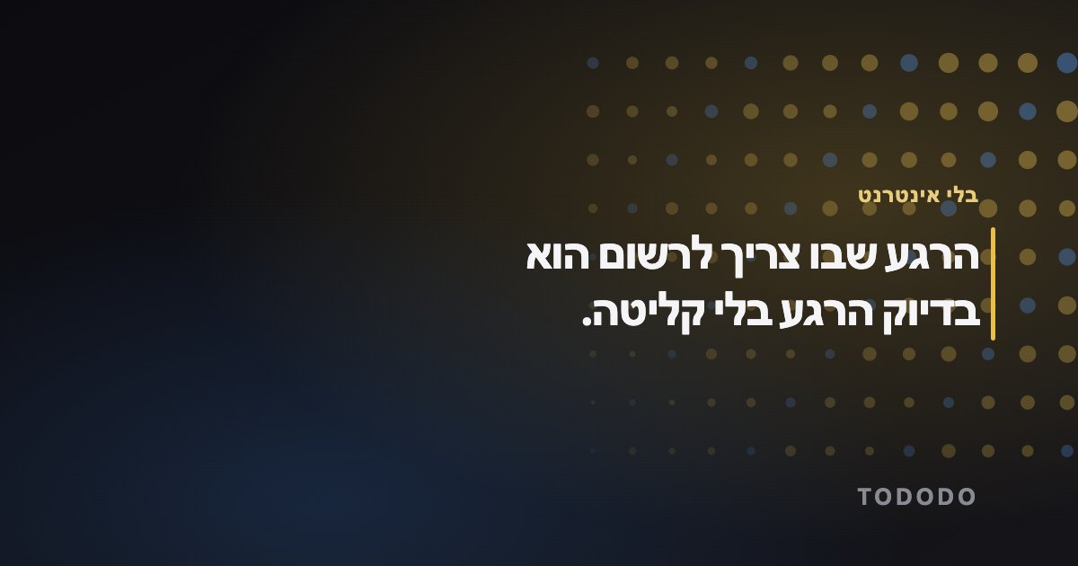 הרגע שבו צריך לרשום הוא בדיוק הרגע בלי קליטה.