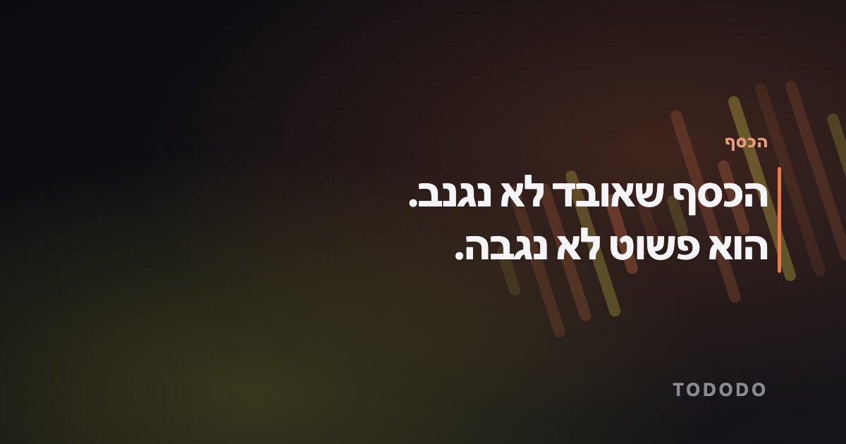 הכסף שאובד לא נגנב. הוא פשוט לא נגבה.