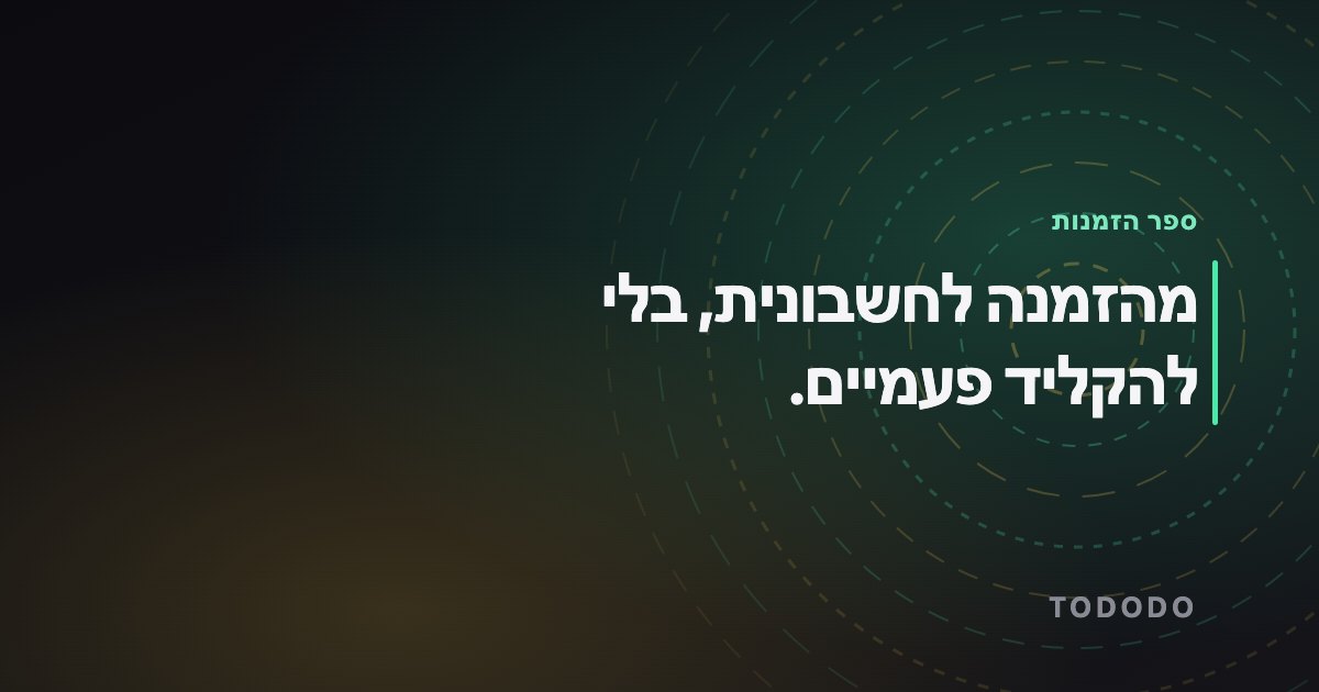 מהזמנה לחשבונית, בלי להקליד פעמיים.
