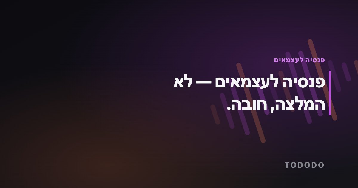 פנסיה לעצמאים — לא המלצה, חובה.