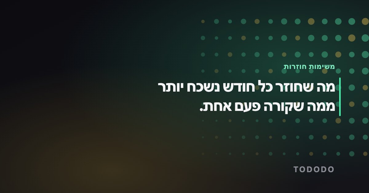 משימות חוזרות — מה שחוזר כל חודש נשכח יותר ממה שקורה פעם אחת.