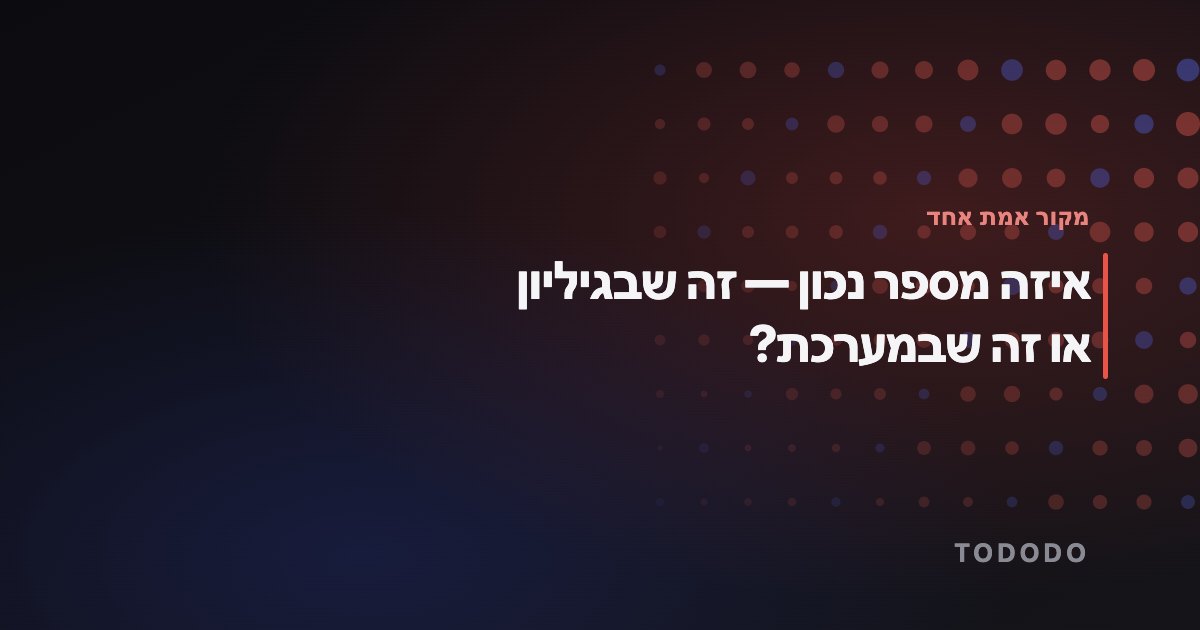 איזה מספר נכון — זה שבגיליון או זה שבמערכת?