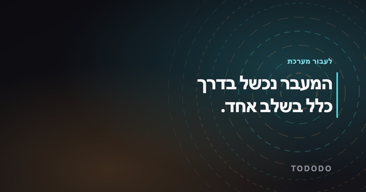 המעבר נכשל בדרך כלל בשלב אחד.