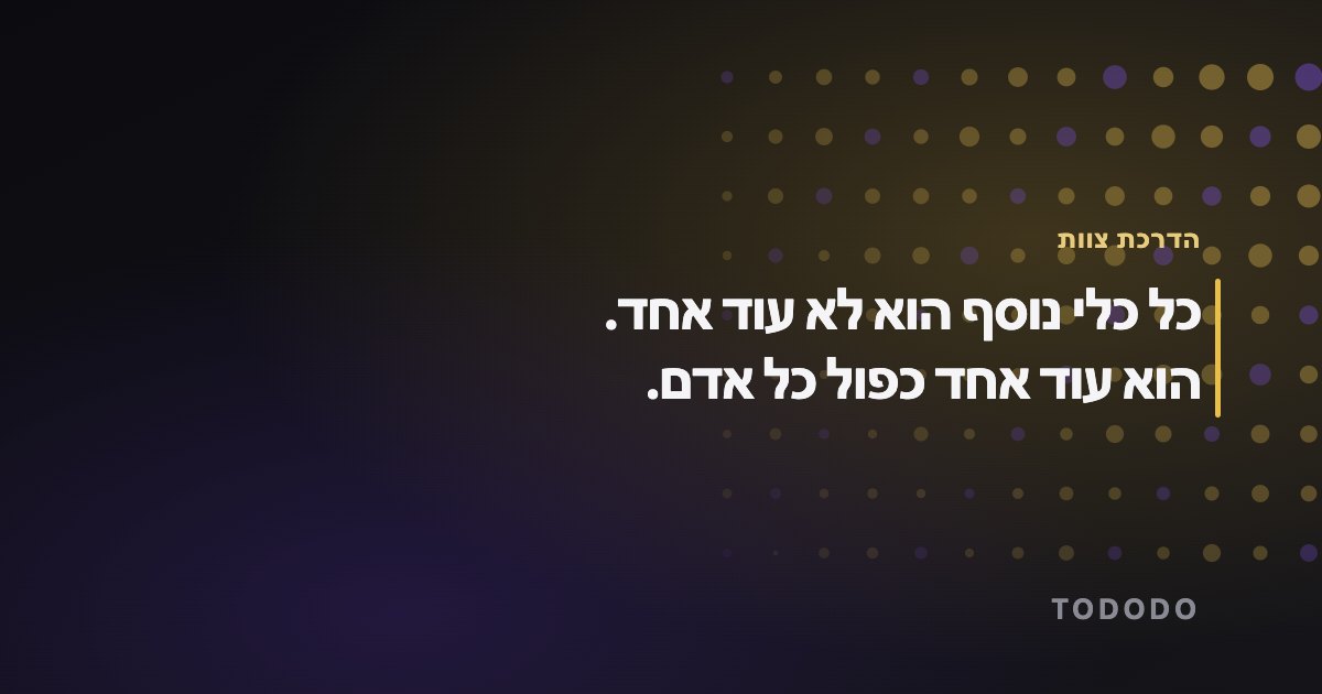 כל כלי נוסף הוא לא עוד אחד. הוא עוד אחד כפול כל אדם.