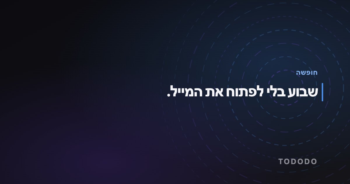 שבוע בלי לפתוח את המייל.