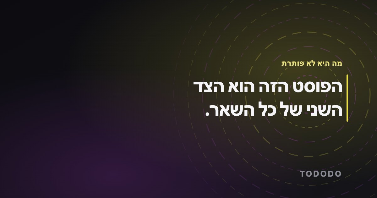 הפוסט הזה הוא הצד השני של כל השאר.
