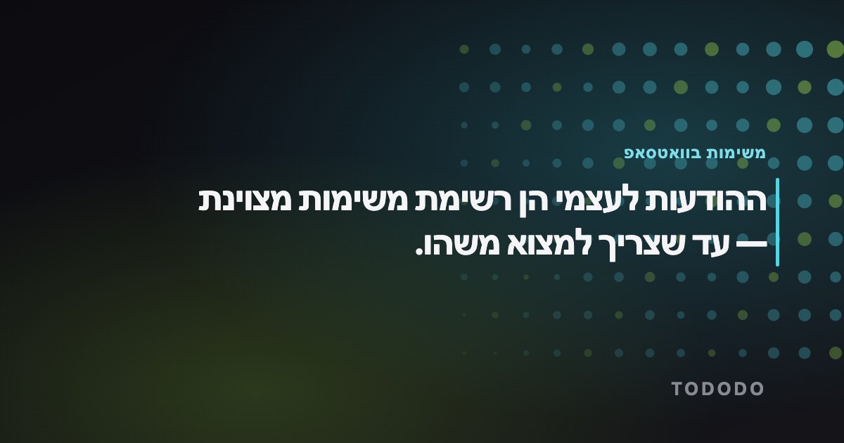 ניהול משימות בוואטסאפ — ההודעות לעצמי הן רשימת משימות מצוינת — עד שצריך למצוא משהו.