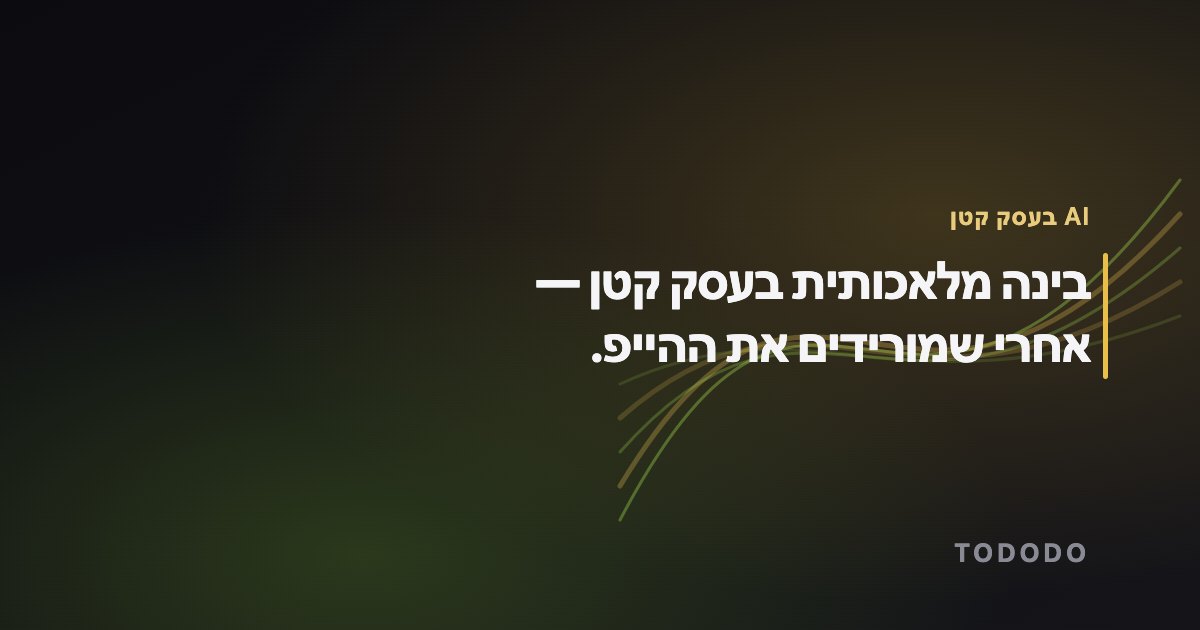 בינה מלאכותית לעסקים קטנים — בינה מלאכותית בעסק קטן — אחרי שמורידים את ההייפ.