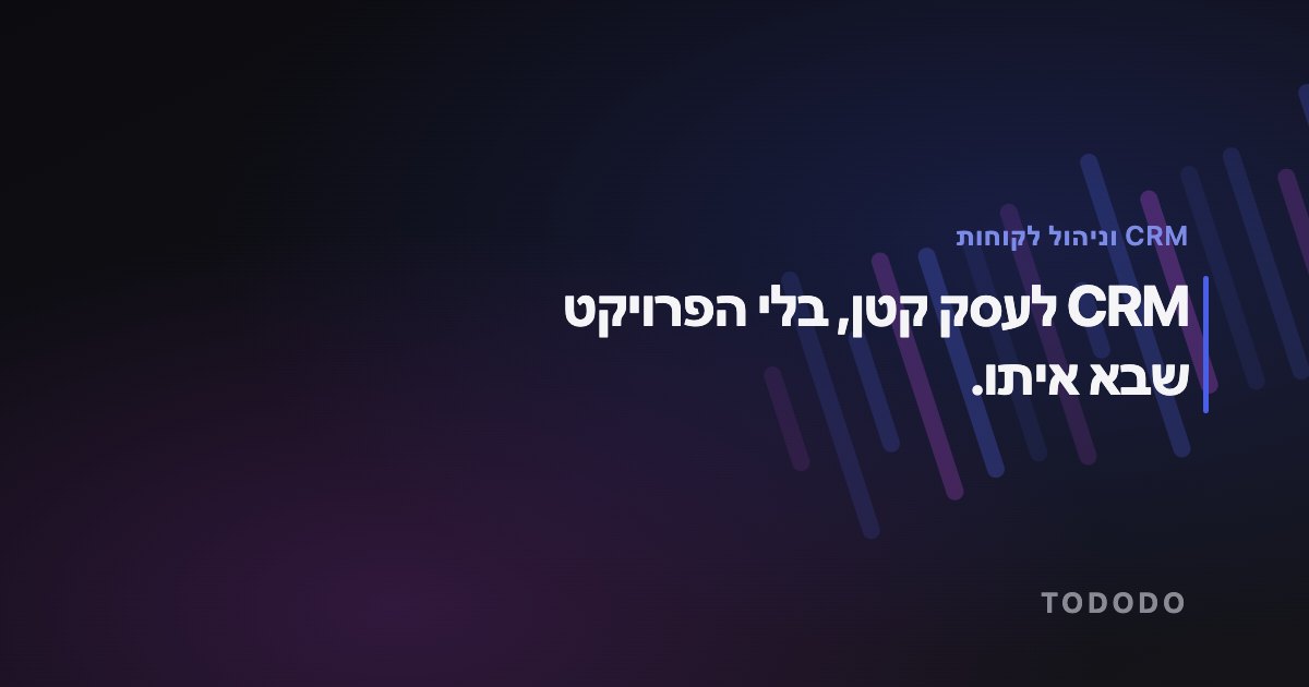 CRM לעסק קטן — CRM לעסק קטן, בלי הפרויקט שבא איתו.